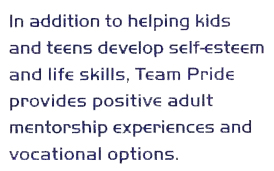 In addition to helping kids and teens develop self-esteem and life skills, Team Pride provides positive adult mentorship experiences and vocational options